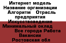 Интернет-модель › Название организации ­ Алгоритм › Отрасль предприятия ­ Искусствоведение › Минимальный оклад ­ 160 000 - Все города Работа » Вакансии   . Ростовская обл.,Донецк г.